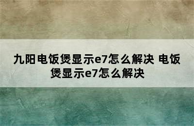 九阳电饭煲显示e7怎么解决 电饭煲显示e7怎么解决